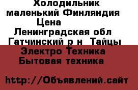 Холодильник маленький Финляндия › Цена ­ 6 000 - Ленинградская обл., Гатчинский р-н, Тайцы  Электро-Техника » Бытовая техника   